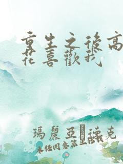 重生之后高冷校花喜欢我