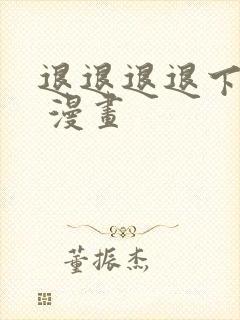 退退退退下免费 漫画