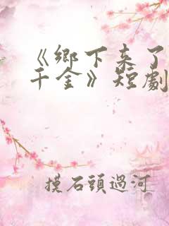 《乡下来了个真千金》短剧