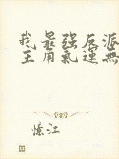 我最强反派掠夺主角气运无删减全本阅读