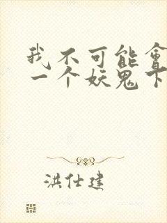 我不可能会怜惜一个妖鬼下载全本txt