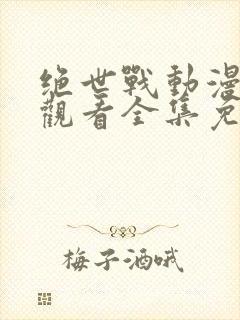 绝世战动漫在线观看全集免费播放