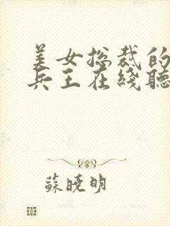 美女总裁的贴身兵王在线听