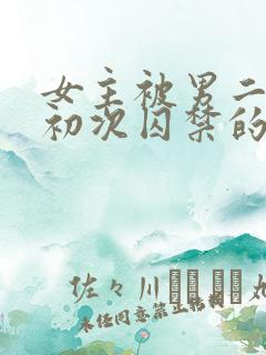 女主被男二夺走初次囚禁的小说