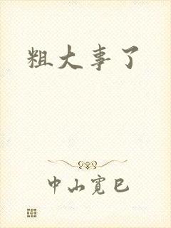 粗大事了