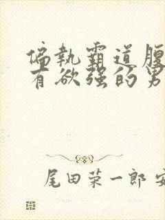 偏执霸道腹黑占有欲强的男主