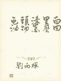 龟头沟里白色分泌物怎么回事