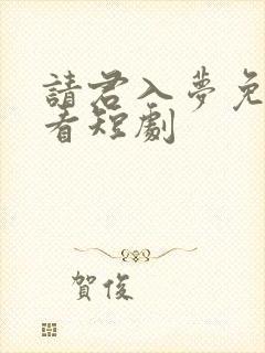 请君入梦免费观看短剧