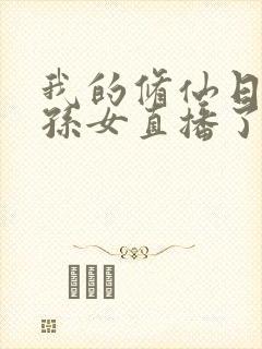 我的修仙日常被孙女直播了全集下载