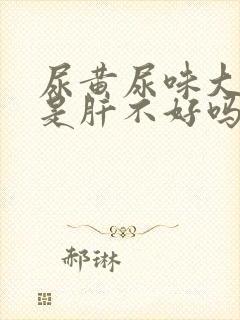 尿黄尿味大难闻是肝不好吗