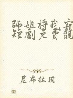 师姐将我宠上天短剧免费观看