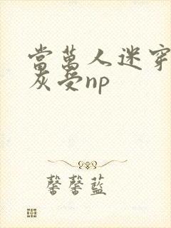 当万人迷穿成炮灰受np