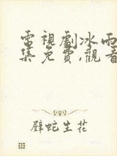 电视剧冰雨火全集免费,观看