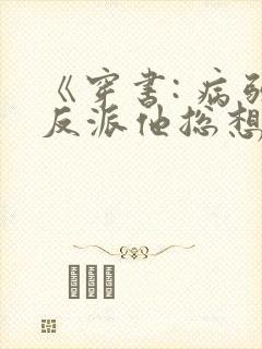 《穿书: 病弱反派他总想杀 了我》