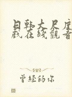 日韩大尺度激情戏在线观看