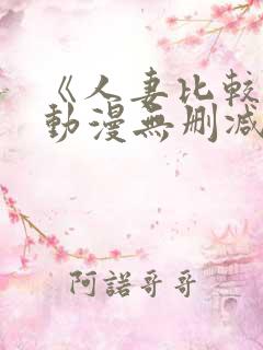 《人妻比较好》动漫无删减