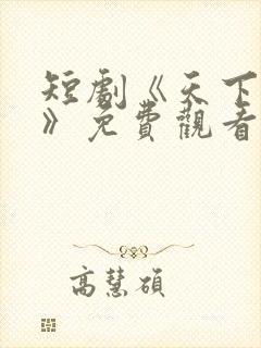 短剧《天下第一》免费观看全集