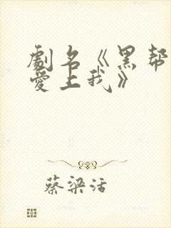 剧名《黑帮少爷爱上我》