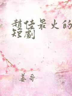 赵佳最火的十部短剧