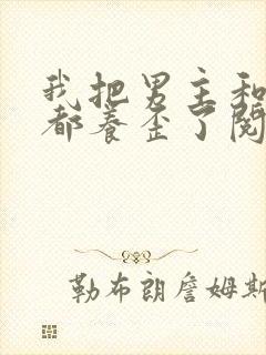 我把男主和反派都养歪了阅读原文