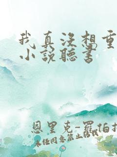 我真没想重生啊小说听书