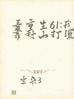 看重生61:我靠赶山打猎发家致富