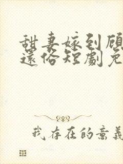 甜妻嫁到顾少快还俗短剧免费观看