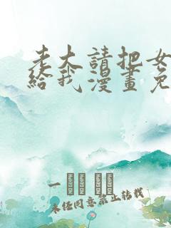 老大请把女儿嫁给我漫画免费观看下