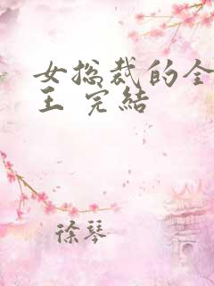 女总裁的全能兵王 完结