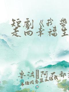 短剧《我带儿女走向幸福生活》