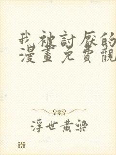 我被讨厌的男人漫画免费观看