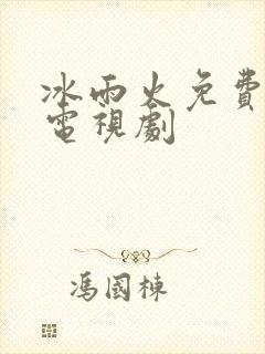 冰雨火免费全集电视剧