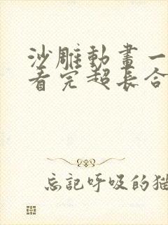 沙雕动画一口气看完超长合集