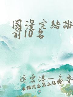 国漫完结排行榜前10名