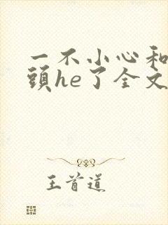 一不小心和死对头he了全文免费阅读