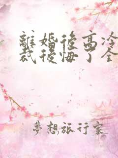 离婚后高冷女总裁后悔了全文免费阅读