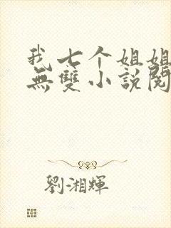 我七个姐姐绝世无双小说阅读无弹窗
