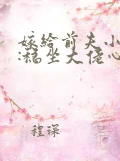 嫁给前夫小叔后:稳坐大佬心尖宠哪里可以