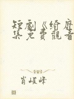 短剧《绮靡》全集免费观看