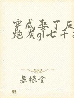 穿成娶了反派的炮灰gl七千折戏全文免费阅读