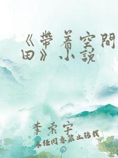 《带着空间去种田》小说