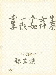 当一个女生问你喜欢她什么怎么回