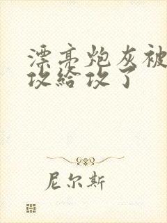 漂亮炮灰被主角攻给攻了