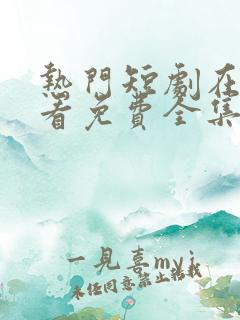 热门短剧在线观看免费全集