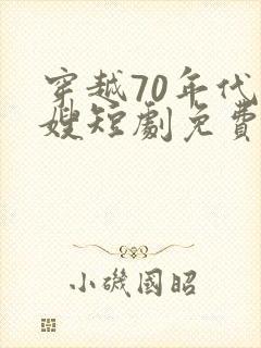 穿越70年代军嫂短剧免费观看