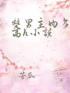 双男主肉多荤文高h小说