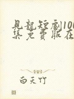 见龙短剧100集免费版在线观看