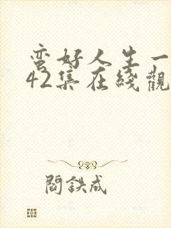 蛮好人生一集到42集在线观看