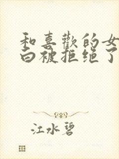 和喜欢的女生表白被拒绝了怎么办