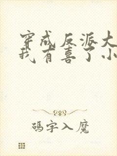 穿成反派大佬后我有喜了小说